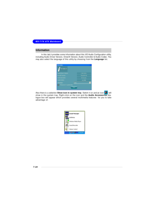 Page 1417-20MS-7176 ATX MainboardInformation
In this tab it provides some information about this HD Audio Configuration utility,
including Audio Driver Version, DirectX Version, Audio Controller & Audio Codec. You
may also select the language of this utility by choosing from the Language list.
Also there is a selection Show icon in system tray. Switch it on and an icon        will
show in the system tray. Right-click on the icon and the Audio Accessories dia-
logue box will appear which provides several...