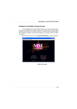 Page 935-9Introduction to Intel ICH7R SATA RAIDInstallation of Intel Matrix Stroage Console
The Intel Application Accelerator RAID Edition driver may be used to operate
the hard drive from which the system is booting or a hard drive that contains impor-
tant data. For this reason, you cannot remove or un-install this driver from the system
after installation; however, you will have the ability to un-install all other non-driver
components.
Insert the MSI CD and click on the Intel IAA RAID Edition to install the...