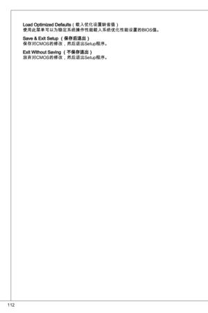 Page 112
2

Load optimized defaults（载入优化设置缺省值）
使用此菜单可以为稳定系统操作性能载入系统优化性能设置的BioS值。
Save & exit Setup （保存后退出）
保存对CMoS的修改，然后退出Setup程序。
exit Without Saving （不保存退出）
放弃对CMoS的修改，然后退出Setup程序。 