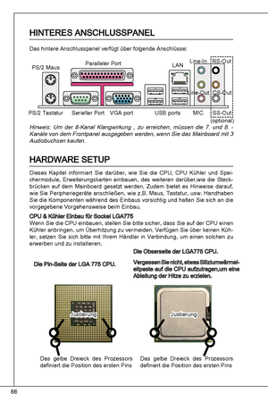 Page 66
66

HinteReS anSCHLuSSPaneL
das hintere anschlusspanel verfügt über folgende anschlüsse:
die Pin-Seite der LGa 775 CPu.
die obserseite der LGa775 CPu.
Vergessen Sie nicht, etwas Siliziumwärmel-eitpaste auf die CPu aufzutragen,um eine ableitung der Hitze zu erzielen.
Hinweis: um  der  8-kanal  klangwirkung  ,  zu  erreichen,  müssen  die  7.  und  8.  -
kanäle von dem Frontpanel ausgegeben werden, wenn Sie das Mainboard mit   
audiobuchsen kaufen.
HaRdWaRe SetuP
dieses  kapitel  informiert  Sie...