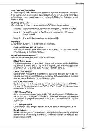 Page 65
65
MS-7599

auto overClock technologyLa mise en [Max FSB] de cet article permet au système de détecter l’horloge du FSB  au  maximum  d’overclocker  automatiquement.  Si  l’overclocking  n’arrive  pas à  fonctionner,  vous  pouvez  essayer  un  horloge  du  FSB  moins  haut  pour  réussir l’overclocking.
MultiStep oC Booster
Cet article sert à éviter le fracas possible du BioS avec l’overclocking. disabled  désactive cet article, applique les réglages oC pendant le PoSt.
Mode   Partiel oC pendant...