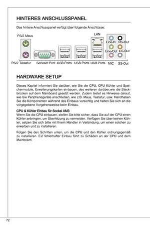 Page 72
72

HinteReS anSCHLuSSPaneL
das hintere anschlusspanel verfügt über folgende anschlüsse:
HaRdWaRe SetuP
dieses kapitel  informiert  Sie  darüber,  wie  Sie  die  CPu,  CPu  kühler  und  Spei-
chermodule,  erweiterungskarten  einbauen,  des  weiteren  darüber,wie  die  Steck-brücken  auf  dem  Mainboard  gesetzt  werden.  Zudem  bietet  es  Hinweise  darauf, 
wie Sie Peripheriegeräte anschließen, wie z.B. Maus,  tastatur, usw. Handhaben 
Sie die  komponenten während des  einbaus vorsichtig und halten Sie...