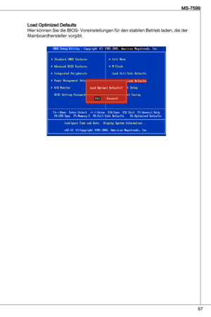 Page 87
87
MS-7599

Load optimized defaults
Hier können Sie die BioS- Voreinstellungen für den stabilen Betrieb laden, die der 
Mainboardhersteller vorgibt. 