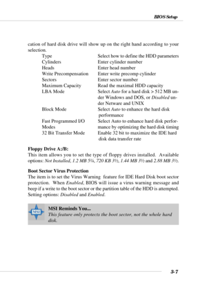 Page 533-7
BIOS Setup
cation of hard disk drive will show up on the right hand according to your
selection.
Type Select how to define the HDD parameters
Cylinders Enter cylinder number
Heads Enter head number
Write Precompensation Enter write precomp cylinder
Sectors Enter sector number
Maximum Capacity Read the maximal HDD capacity
LBA Mode Select Auto for a hard disk > 512 MB un-
der Windows and DOS, or Disabled un-
der Netware and UNIX
Block Mode Select Auto to enhance the hard disk...
