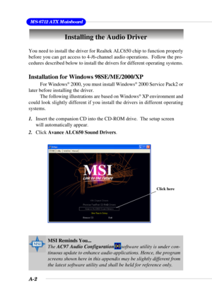 Page 79A-2
 MS-6712 ATX Mainboard
Installing the Audio Driver
You need to install the driver for Realtek ALC650 chip to function properly
before you can get access to 4-/6-channel audio operations.  Follow the pro-
cedures described below to install the drivers for different operating systems.
Installation for Windows 98SE/ME/2000/XP
For Windows® 2000, you must install Windows® 2000 Service Pack2 or
later before installing the driver.
The following illustrations are based on Windows
® XP environment and
could...