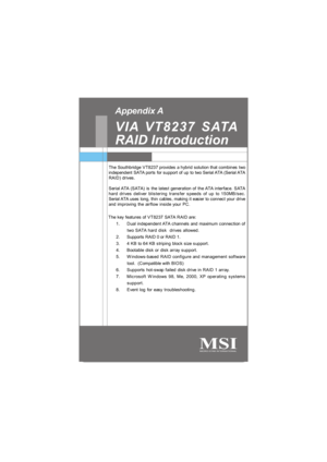 Page 59Appendix. Using 4- or 6-Channel
Audio Function Chapter 5. nVidia RAID Intro-
ductionThe Southbridge VT8237 provides a hybrid solution that combines two
independent SATA ports for support of up to two Serial ATA (Serial ATA
RAID) drives.
Serial ATA (SATA) is the latest generation of the ATA interface. SATA
hard drives deliver blistering transfer speeds of up to 150MB/sec.
Serial ATA uses long, thin cables, making it easier to connect your drive
and improving the airflow inside your PC.
The key features of...