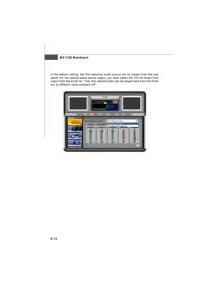 Page 87MS-7255 Mainboard
B-16In the default setting, the first selective audio source will be played from the rear
panel. For the second audio source output, you must select the VIA HD Audio front
output from the scroll list. Then this second audio can be played back from the Front
out by different audio playback AP.Appendix VT1708 audio.p65  2006/9/15, 下午 02:1416 