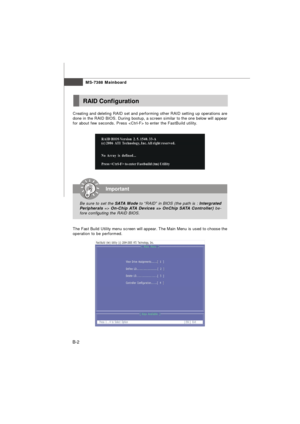 Page 82MS-7388 Mainboard
B-2RAID Configuration
Creating and deleting RAID set and performing other RAID setting up operations are
done in the RAID BIOS. During bootup, a screen similar to the one below will appear
for about few seconds. Press  to enter the FastBuild utility.The Fast Build Utility menu screen will appear. The Main Menu is used to choose the
operation to be performed.Important
Be sure to set the SATA Mode to “RAID” in BIOS (the path is : Intergrated
Peripherals => On-Chip ATA Devices => OnChip...