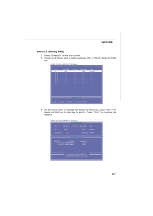 Page 87B-7 SATA RAID
Delete LD (Deleting RAID)
1.Select “Delete LD” on the main screen.
2.Choose a LD No you want to delete and press “Del” or “Alt+D” delete the RAID
set.
3.On the next screen, a message will display to inform you, press “Ctrl+Y” to
delete the RAID set or other key to abort it. Press “Ctrl+Y” to complete the
deletion. 