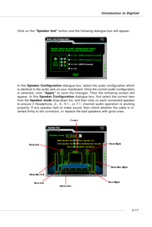 Page 87Introduction to DigiCell
4-17
Click on the “Speaker test” button and the following dialogue box will appear:
In this Speaker Configuration dialogue box, select the audio configuration which
is identical to the audio jack on your mainboard. Once the correct audio configuration
is selected, click “Apply” to save the changes. Then the following screen will
appear. In this Speaker Configuration dialogue box, first select the correct item
from the Speaker mode drop-down list, and then click on each connected...