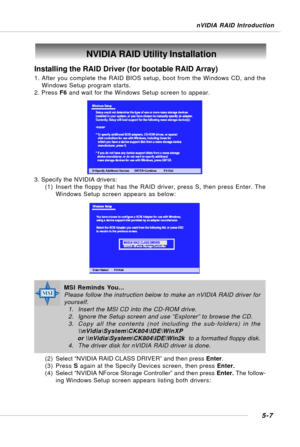 Page 975-7
nVIDIA RAID Introduction
Installing the RAID Driver (for bootable RAID Array)
1. After you complete the RAID BIOS setup, boot from the Windows CD, and the
Windows Setup program starts.
2. Press F6 and wait for the Windows Setup screen to appear.
3. Specify the NVIDIA drivers:
(1) Insert the floppy that has the RAID driver, press S, then press Enter. The
Windows Setup screen appears as below:
(2) Select “NVIDIA RAID CLASS DRIVER” and then press Enter.
(3) Press S again at the Specify Devices screen,...