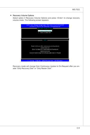 Page 111
Intel ICH10R SATA RAID▍MS-7522

C-9
Intel ICH10R SATA RAID▍MS-7522

Recovery Volume Optons 
Select  opton  4  Recovery  Volume  Optons  and  press    to  change  recovery 
volume mode. The followng screen appears:■
Recovery  mode  wll  change  from  Contnuous  Update  to  On-Request  after  you  en-
able “Only Recovery Dsk” or “Only Master Dsk”. 