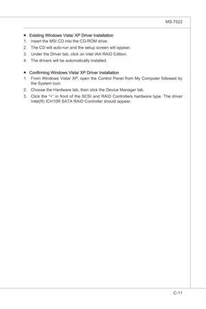 Page 113
Intel ICH10R SATA RAID▍MS-7522

C-11
Intel ICH10R SATA RAID▍MS-7522

Exstng Wndows Vsta/ XP Drver InstallatonInsert the MSI CD nto the CD-ROM drve.
The CD wll auto-run and the setup screen wll appear.
Under the Drver tab, clck on Intel IAA RAID Edton.
The drvers wll be automatcally nstalled.
Confirmng Wndows Vsta/ XP Drver Installaton From  Wndows  Vsta/  XP,  open  the  Control...