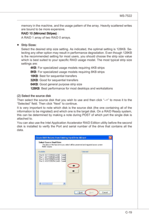 Page 121
Intel ICH10R SATA RAID▍MS-7522

C-19
Intel ICH10R SATA RAID▍MS-7522

memory n the machne, and the usage pattern of the array. Heavly scattered wrtes 
are bound to be more expensve.
RAID 10 (Mrrored Strpes) :
A RAID 1 array of two RAID 0 arrays.
Strp Szes:
Select the desred strp sze settng. As  ndcated, the optmal settng s 128KB. Se
-
lectng any other opton may result  n performance degradaton....