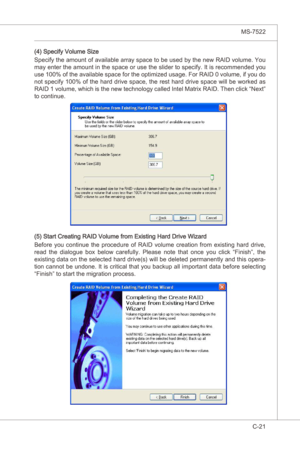 Page 123
Intel ICH10R SATA RAID▍MS-7522

C-21
Intel ICH10R SATA RAID▍MS-7522

(4) Specfy Volume Sze
Specfy the amount of avalable array space to be used by the new RAID volume. You 
may enter the amount n the space or use the slder to specfy. It  s recommended you 
use 100% of the avalable space for the optmzed usage. For RAID 0 volume,  f you do 
not specfy 100% of the hard drve space, the rest hard drve space wll be worked as 
RAID...