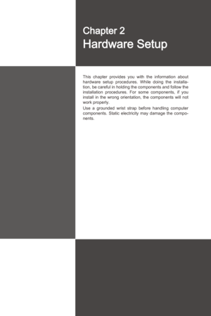 Page 17
2-2-1
Ths  chapter  provdes  you  wth  the 
nformaton  about 
hardware  setup  procedures.  Whle  dong  the  nstalla
-
ton, be careful  n holdng the components and follow the 
nstallaton  procedures.  For  some  components,  f  you 
nstall  n  the  wrong  orentaton,  the  components  wll  not 
work properly.
Use  a  grounded  wrst  strap  before  handlng  computer 
components.  Statc...