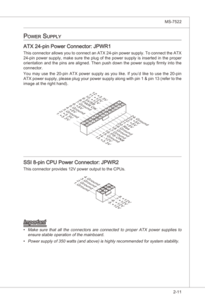 Page 27
Hardware Setup▍MS-7522

2-11
Hardware Setup▍MS-7522

power SuppLy
ATX 24-pn Power Connector: JPWR1
Ths connector allows you to connect an ATX 24-pn power supply. To connect the ATX 
24-pn power supply, make sure the plug of the power supply s nserted  n the proper 
orentaton and the pns are algned. Then push down the power supply firmly  nto the 
connector.
You  may  use  the  20-pn  ATX  power  supply  as  you  lke.  If  you’d...