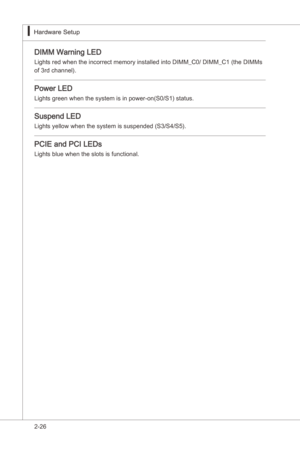 Page 42
2-26
Hardware Setup▍MS-7522
DIMM Warnng LED
Lghts red when the ncorrect memory nstalled nto DIMM_C0/ DIMM_C1 (the DIMMs
of 3rd channel).
Power LED
Lghts green when the system s n power-on(S0/S1) status.
Suspend LED
Lghts yellow when the system s suspended (S3/S4/S5).
PCIE and PCI LEDs
Lghts blue when the slots s functonal. 