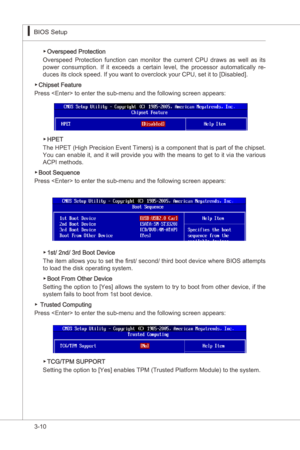 Page 52
3-10
BIOS Setup▍MS-7522
BIOS Setup▍MS-7522

Overspeed Protecton
Overspeed  Protecton  functon  can  montor  the  current  CPU  draws  as  well  as  ts 
power  consumpton.  If  t  exceeds  a  certan  level,  the  processor  automatcally  re
-
duces ts clock speed. If you want to overclock your CPU, set t to [Dsabled].
Chpset Feature
Press  to enter the sub-menu and the followng screen appears:
▶
▶
HPET
The HPET (Hgh...