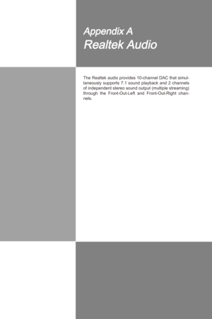 Page 73
A-A-1
The Realtek audo provdes 10-channel DAC that smul
-taneously  supports  7.1  sound  playback  and  2  channels 
of 
ndependent stereo sound output (multple streamng) 
through  the  Front-Out-Left  and  Front-Out-Rght  chan
-nels. 
Appendx A
Realtek Audo 