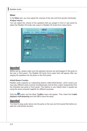 Page 80
A-8
Realtek Audo▍

Mxer
In the Mxer part, you may adjust the volumes of the rear and front panels ndvdually.
Adjust Volume
You  can  adjust  the  volume  of  the  speakers  that  you  pluged  n  front  or  rear  panel  by 
select the Realtek HD Audo rear output or Realtek HD Audo front output tems.
Important
Before set up, please make sure the playback devces are well plugged  n the jacks on 
the  rear  or  front  panel.  The  Realtek  HD...