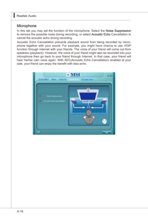 Page 88
A-16
Realtek Audo▍

Mcrophone
In  ths  tab  you  may  set  the  functon  of  the  mcrophone.  Select  the Nose  Suppresson 
to remove the possble nose durng recordng, or select Acoustc Echo  Cancellaton to 
cancel the acoustc echo drung recordng.
Acoustc  Echo  Cancellaton  prevents  playback  sound  from  beng  recorded  by  mcro
-
phone  together  wth  your  sound.  For  example,  you  mght...