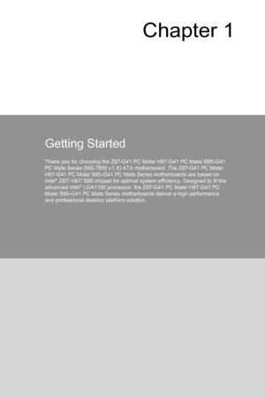 Page 15
Chapter 1
Getting Started
Thank you for choosing the Z87-G41 PC Mate/ H87-G41 PC Mate/ B85-G41 PC Mate Series (MS-7850 v1.X) ATX motherboard. The Z87-G41 PC Mate/ H87-G41 PC Mate/ B85-G41 PC Mate Series motherboards are based on Intel® Z87/ H87/ B85 chipset for optimal system efficiency. Designed to fit the advanced Intel® LGA1150 processor, the Z87-G41 PC Mate/ H87-G41 PC Mate/ B85-G41 PC Mate Series motherboards deliver a high performance and professional desktop platform solution. 