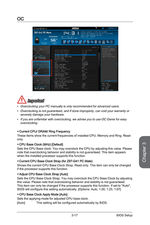 Page 75
Chapter 3
3-17BIOS Setup

OC
 Important
Overclocking your PC manually is only recommended for advanced users.
Overclocking is not guaranteed, and if done improperly, can void your warranty or severely damage your hardware.
If you are unfamiliar with overclocking, we advise you to use OC Genie for easy overclocking.
Current CPU/ DRAM/ Ring Frequency 
These items show the current frequencies of installed CPU, Memory and Ring. Read-only.
CPU Base Clock (MHz) [Default]
Sets the CPU Base clock. You may...