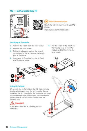 Page 3030Overview of Components
M2_1~2: M.2 Slots (Key M)
M2_1
M2_2
1
2
330°
5
Installing M.2 moduleUsing M.2 shield
We provide the M.2 shield on the M2_1 slot to help 
dissipate heat away from the M.2 module. Before 
installing the M.2 module for the first time, you need 
to remove the screw, lift the cover and remove the 
protective film and the round rubber from the 
thermal pad.
 Important
If you don ’t need the M.2 shield, you can 
remove it.
1. Remove the screw from the base screw.
2.
 
Remo
 ve the base...