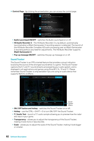 Page 8282Software Description
 
y Control Page - by clicking the arrow button, you can access the control page.
 
ƒ Audio Launchpad ON/OFF - switches the Audio Launchpad on or off.
 
ƒ HD Audio Recorder 2 - The HD Audio Recorder 2 is, by default, automatically 
launched when a XSplit Gamecaster 2 recording session is detected. The launch of 
the HD Audio Recorder 2 enables HD audio processing over an XSplit Gamecaster 
2 recording without any need for adjustments. The HD Audio Recorder supports...