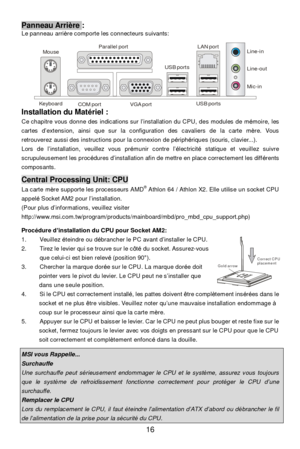 Page 2216 Gold arrowCorrect CPUplacementPanneau Arrière : 
Le panneau arrière comporte les connecteurs suivants: 
 
Installation du Matériel : 
Ce chapitre vous donne des indications sur l’installation du CPU, des modules de mémoire, les 
cartes d’extension, ainsi que sur la configuration des cavaliers de la carte mère. Vous 
retrouverez aussi des instructions pour la connexion de périphériques (souris, clavier...). 
Lors de l’installation, veuillez vous prémunir contre l’électricité statique et veuillez suivre...