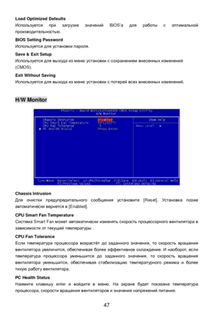 Page 53
 
47 
Load Optimized Defaults 
Используется
 при  загрузке  значений  BIOS’а  для  работы  с  оптимальной  
производительностью . 
 
BIOS Setting Password 
Используется  для  установки  пароля . 
 
Save & Exit Setup 
Используется  для  выхода  из  меню  установки  с  сохранением  внесенных  изменений  
(CMOS). 
 
Exit Without Saving 
Используется  для  выхода  из  меню  установки  с  потерей  всех  внесенных  изменений . 
 
  H/W Monitor 
 
 
 
 
 
 
 
 
 
 
 
 
 
 
Chassis Intrusion 
Для
 очистки...