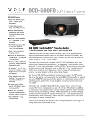 Page 1    DCD-500FD DLP® Cinema Projector
DCD-500FD Features
•  Single 0.95 DLP
® HD engine 
[1920 x 1080] by Texas  
Instruments
•   12,000 ANSI peak white,  
5,000 native CR performance
•   Six lens options available, 
including two fixed and four 
motorized VariScope optical 
assemblies
•    Ample H+V offset capabilities 
[+/- 133% vertical, +/- 50% 
horizontal] 
•   Dual 465W lamps [sequential  
or concurrent operation],  
1500-2000 hour life each
•   Factory hand-calibrated for 
imaging excellence
•...