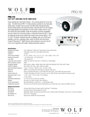 Page 1PRO-115
0.65” DLP®, 4200 ANSI, Full HD 1080P, 2D/3D  
Power packed into a diminutive chassis - yet a real top performer for its size/
class – the Wolf Cinema PRO-115 video projector provides for very high peak
white output, excellent color accuracy and deep black level performance.
2D/3D viewing options will excite the senses, using the DLP
® Link 3D imaging   
technology [glasses sold separately]. For the custom installer there is up to  
9% vertical lens shift available, ample H/V keystone correction...