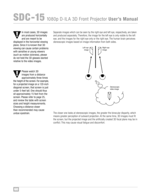 Page 6160
SDC �1\b108 0p D�I LA 3D FrontProject or UserÕ sManual
Sep arate ima ges which canbeseen bythe rig ht eyean d le ft eye ,res pect ivel y, are take n
and produc edsepara tely™fThere fore, the im age for the lefteye isonly vis ible tothe le ft
eye ,and th e image sfor the right eye only orthe right eye™fThe hum anbrain perceives
ste re os cop icima ges based on ima ge inf orm ation frombothsides™f
Theclos er one looks at st ereo scopic im age s,the greater thebinocular disparity ,wh ich
mea nsgre...