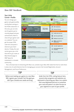 Page 135
Your Little
Corner—Profile
You can change your
gamer card, gamer profile,
and My Xbox settings in
the Profile subsection. In
this area, you can also
see the games you’ve
recently played and your
achievements. Want to
show off your gamer card
on a website? You can
get the proper HTML
code here and paste it
wherever your heart
desires. Finally, this sub-
section gives you a link
that will let you create an
Xbox-themed page on
MSN® Space for 
involvement in a broader
community.This is the back door to...