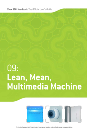 Page 138
Xbox 360™Han dbookThe Official User ’s Guide

09:
Lean, Mean ,
Multimedia Machine
Protected by copyright. Unauthorized or unlawful copying or downloading expressly prohibited. 