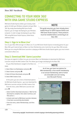 Page 163
CONNECTING TO YOUR XBOX 360™
WITH XNA GAME STUDIO EXPRESS
XNA Game Studio Express allows you to easily create
games for both your Windows computer and your Xbox
360. By simply downloading XNA Game Studio
Express, you can begin developing for your Windows
computer. In order to begin developing for your Xbox
360 using XNA Game Studio Express, follow these
additional steps.
Step 1: Sign in to Xbox Live®
Turn on your Xbox 360 and sign in to Xbox Live. To use XNA Game Studio Express to develop games for...