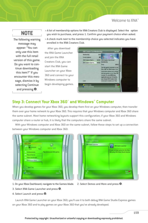 Page 164
> A list of membership options for XNA Creators Club is displayed. Select the   optionyou wish to purchase, and press 1. Confirm your payment choice when asked. 
> A check mark next to the membership choice you selected indicates you have  enrolled in the XNA Creators Club.
After you download
the XNA Game Launcher
and join the XNA
Creators Club, you can
start the XNA Game
Launcher on your Xbox
360 and connect to your
Windows computer to
begin developing games.
Step 3: Connect Your Xbox 360™and...