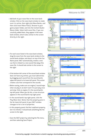 Page 190
> Add both of your wave files to the wave bankwindow. Click on the wave bank window to make
sure it is active, then right-click Wave Banks, and
then click Insert Wave File(s). Browse to your
game project folder, and into the Content\Audio\
Waves folder. Select both wave files. If you suc-
cessfully added them, they appear in the wave
bank window, which looks  similar to the screen
directly to the right: 
> For each wave listed in the wave bank window, drag the wave from the wave bank window to the
sound...