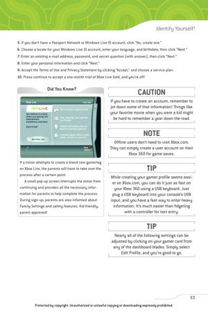 Page 58
5.If you don’t have a Passport Network or Windows Live ID account, click “No, create one.”
6. Choose a locale for your Windows Live ID account, enter your language, and birthdate, then click “Next.”
7. Enter an  existinge-mail address, password, and secret question (with answer), then click “Next.”
8. Enter your personal information and click “Next.”
9. Accept the Terms of Use and Privacy Statement by clicking “Accept,” and choose a service plan.
10 . Press continue to accept a one-month trial of Xbox...