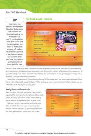 Page 77
The Food Court—Games
The most novel area of the Xbox Live Marketplace is its game content section. Here you can purchase and
download content that bolsters your play experience. Some of the content is like dessert (new costumes for
your character), while others are meat and potatoes, like several hours of new gameplay (new maps and so
forth) for a title you’ve already completed.Tired of the cars you have in  Project Gotham Racing® 3? Or maybe you’d like some new challenges in  To m
Clancy’s Ghost Recon...