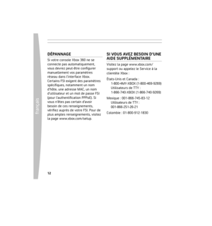 Page 1212
frança
is
 13
DÉPANNAGE
Si votre console Xbox 360 ne se 
connecte pas automatiquement, 
vous devrez peut-être conﬁgurer 
manuellement vos paramètres 
réseau dans l’interface Xbox. 
Certains FSI exigent des paramètres 
spéciﬁques, notamment un nom 
d’hôte, une adresse MAC, un nom 
d’utilisateur et un mot de passe FSI 
(pour l’authentiﬁcation PPPoE). Si 
vous n’êtes pas certain d’avoir 
besoin de ces renseignements, 
vériﬁez auprès de votre FSI. Pour de 
plus amples renseignements, visitez 
la page...