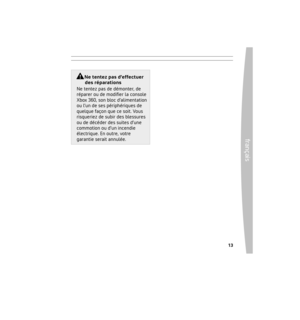 Page 1312
frança
is
 13
DÉPANNAGE
Si votre console Xbox 360 ne se 
connecte pas automatiquement, 
vous devrez peut-être conﬁgurer 
manuellement vos paramètres 
réseau dans l’interface Xbox. 
Certains FSI exigent des paramètres 
spéciﬁques, notamment un nom 
d’hôte, une adresse MAC, un nom 
d’utilisateur et un mot de passe FSI 
(pour l’authentiﬁcation PPPoE). Si 
vous n’êtes pas certain d’avoir 
besoin de ces renseignements, 
vériﬁez auprès de votre FSI. Pour de 
plus amples renseignements, visitez 
la page...