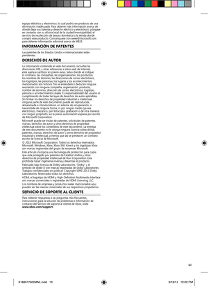 Page 1313
equipo eléctrico y electrónico, lo cual podría ser producto de una 
eliminación inadecuada. Para obtener más información acerca de 
dónde dejar sus baterías y desecho eléctrico y electrónico, póngase 
en contacto con su oficina local de la ciudad/municipalidad, el 
servicio de recolección de basura doméstica o la tienda donde 
compró este producto. Comuníquese con weee@microsoft.com 
para obtener información adicional acerca de WEEE.
InFor MaCI ón  De pa Ten Tes 
Las patentes de los Estados Unidos e...