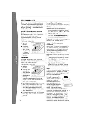 Page 732
español
 3
Con 	el 	Disco 	duro 	Xbox 	360 	(incluido) 	o 	una	
Unidad 	de 	memoria 	Xbox 	360 	(se 	vende 	por	
separado) 	puedes 	guardar 	partidas 	y 	otros	
archivos 	multimedia, 	y 	habilitar 	el 	inicio 	de	
sesión 	en 	Xbox 	LIVE.
e xtraer y volver a colocar el Disco
duro
Xbox 	360 	Pro 	incluye 	un 	disco 	duro, 	pero 	si	
tienes 	que 	extraerlo, 	sigue 	estos	
procedimientos 	para 	quitarlo 	y 	volver 	a	
colocarlo.
Para extraer el disco duro: 
1...