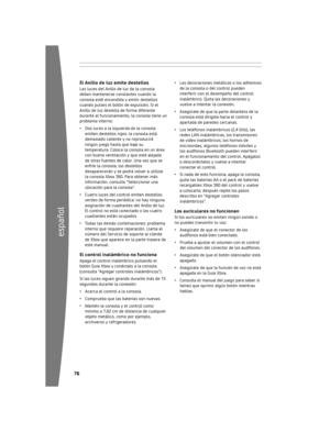 Page 776
español
 
elAnillo de luz emite destellosLas 	luces 	del 	Anillo 	de 	luz 	de 	la 	consola	
deben 	mantenerse 	constantes 	cuando 	la	
consola 	esté 	encendida 	y 	emitir 	destellos	
cuando 	pulses 	el 	botón 	de 	expulsión. 	Si 	el	
Anillo 	de 	luz 	destella 	de 	forma 	diferente	
durante 	el 	funcionamiento, 	la 	consola 	tiene 	un	
problema 	interno:
•	 Dos 	luces 	a 	la 	izquierda 	de 	la 	consola	
emiten 	destellos 	rojos: 	la 	consola 	está	
demasiado...