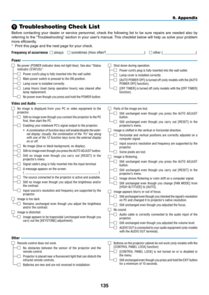 Page 147135
❾ Troubleshooting Check List
Before	contacting	your	dealer	or	service	personnel,	check	the	following	list	to	be	sure	repairs	are	needed	also	by	
referring	to	the	“Troubleshooting”	section	in	your	user’s	manual.	This	checklist	below	will	help	us	solve	your	problem	
more	efficiently.
*	 Print	this	page	and	the	next	page	for	your	check.
Frequency of occurrence □ always □	sometimes	(How	often?_____________________)	□	other	(__________________)
Power
□	No power (POWER indicator does not light blue)� See...