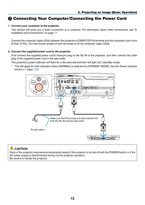 Page 2513
❷ Connecting Your Computer/Connecting the Power Cord
1.	 Connect	your	computer	to	the	projector.
 This section will show you a basic connection to a computer. For information about other connections, see “5. 
Installation	and	Connections”	on	page	77.
	 Connect	the	computer	cable	(VGA)	between	the	projector’s	COMPUTER	IN	terminal	and	the	computer’s	port	(mini	
D-Sub 15 Pin). Turn two thumb screws of both terminals to fix the computer cable (VGA).
2.	 Connect	the	supplied	power	cord	to	the	projector....