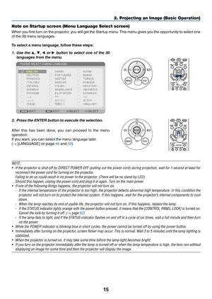 Page 2715
Note on Startup screen (Menu Language Select screen)
When	you	first	turn	on	the	projector,	you	will	get	the	Startup	menu.	This	menu	gives	you	the	opportunity	to	select	one	
of	the	30	menu	languages.
To	select	a	menu	language,	follow	these	steps:
1. Use the ▲, ▼, ◀ or ▶ button to select one of the 30 
languages from the menu.
2. Press the ENTER button to e xecute the selection.
After	this	has	been	done,	you	can	proceed	to	the	menu	
operation.
If	you	want,	you	can	select	the	menu	language	later.
(→...